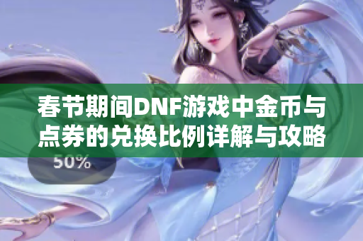 春节期间DNF游戏中金币与点券的兑换比例详解与攻略解析