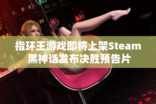 指环王游戏即将上架Steam 黑神话发布决胜预告片