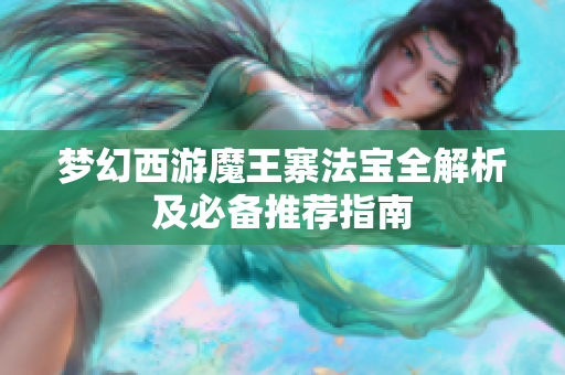 梦幻西游魔王寨法宝全解析及必备推荐指南