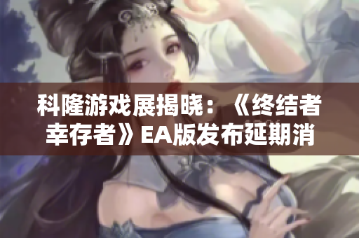 科隆游戏展揭晓：《终结者幸存者》EA版发布延期消息