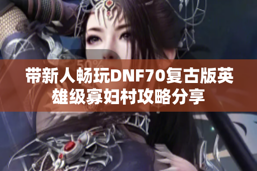 带新人畅玩DNF70复古版英雄级寡妇村攻略分享