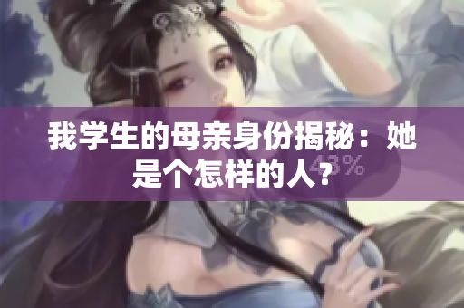 我学生的母亲身份揭秘：她是个怎样的人？