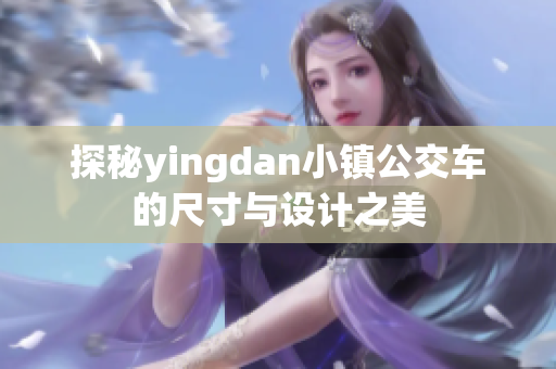 探秘yingdan小镇公交车的尺寸与设计之美