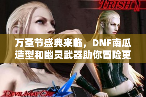 万圣节盛典来临，DNF南瓜造型和幽灵武器助你冒险更精彩