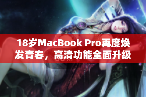 18岁MacBook Pro再度焕发青春，高清功能全面升级