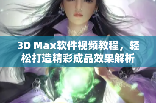 3D Max软件视频教程，轻松打造精彩成品效果解析