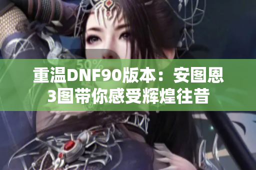 重温DNF90版本：安图恩3图带你感受辉煌往昔