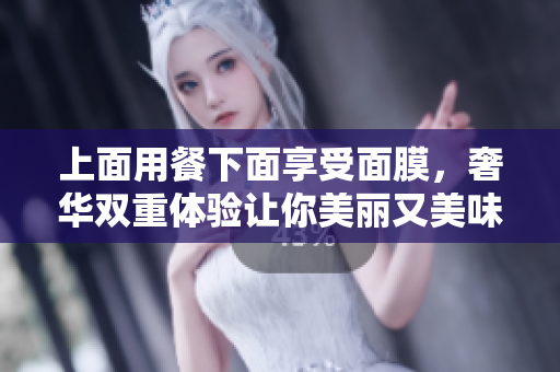 上面用餐下面享受面膜，奢华双重体验让你美丽又美味