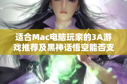 适合Mac电脑玩家的3A游戏推荐及黑神话悟空能否支持的讨论