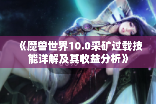《魔兽世界10.0采矿过载技能详解及其收益分析》