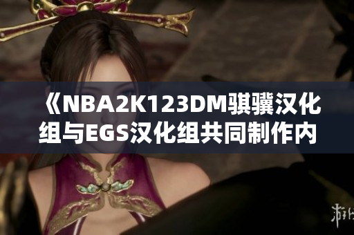 《NBA2K123DM骐骥汉化组与EGS汉化组共同制作内核汉化版下载》