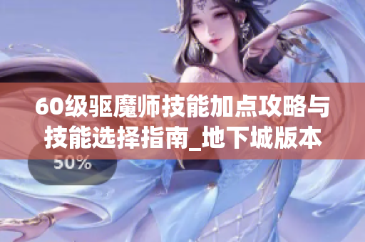 60级驱魔师技能加点攻略与技能选择指南_地下城版本分析
