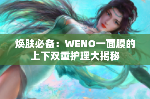 焕肤必备：WENO一面膜的上下双重护理大揭秘