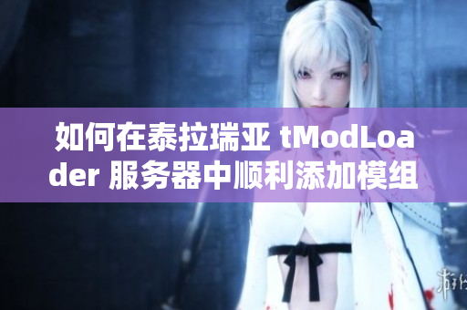 如何在泰拉瑞亚 tModLoader 服务器中顺利添加模组教程
