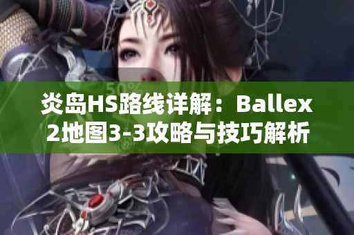 炎岛HS路线详解：Ballex2地图3-3攻略与技巧解析