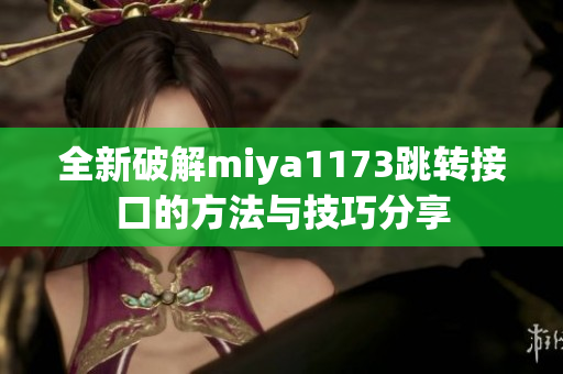 全新破解miya1173跳转接口的方法与技巧分享