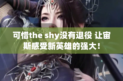 可惜the shy没有退役 让宙斯感受新英雄的强大！