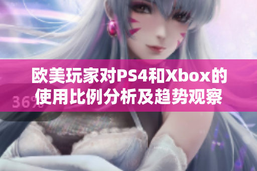 欧美玩家对PS4和Xbox的使用比例分析及趋势观察