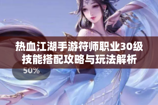 热血江湖手游符师职业30级技能搭配攻略与玩法解析