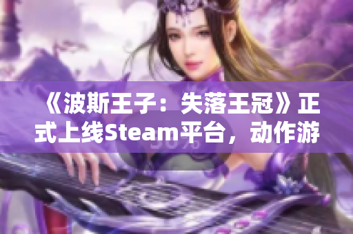 《波斯王子：失落王冠》正式上线Steam平台，动作游戏迷不可错过