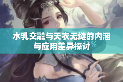 水乳交融与天衣无缝的内涵与应用差异探讨