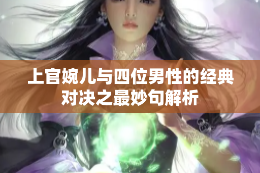 上官婉儿与四位男性的经典对决之最妙句解析
