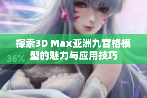 探索3D Max亚洲九宫格模型的魅力与应用技巧