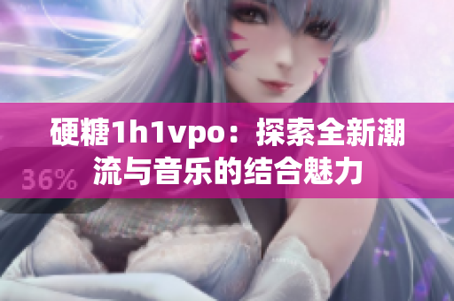 硬糖1h1vpo：探索全新潮流与音乐的结合魅力