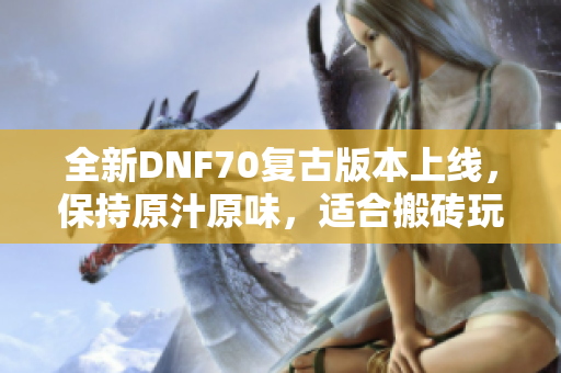 全新DNF70复古版本上线，保持原汁原味，适合搬砖玩家