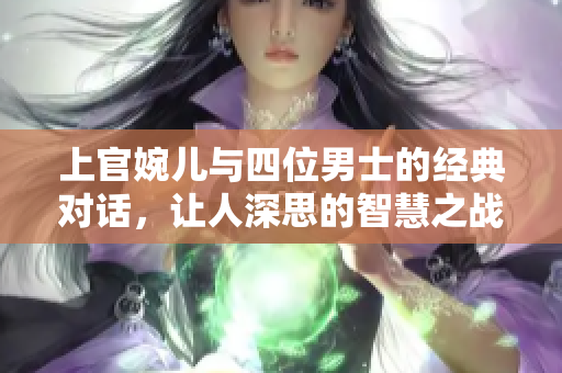 上官婉儿与四位男士的经典对话，让人深思的智慧之战