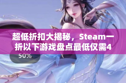 超低折扣大揭秘，Steam一折以下游戏盘点最低仅需4.2元！