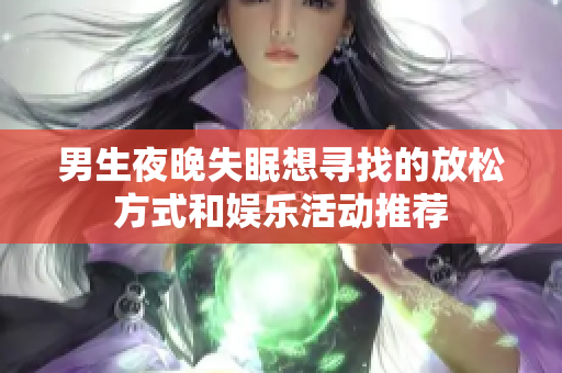 男生夜晚失眠想寻找的放松方式和娱乐活动推荐
