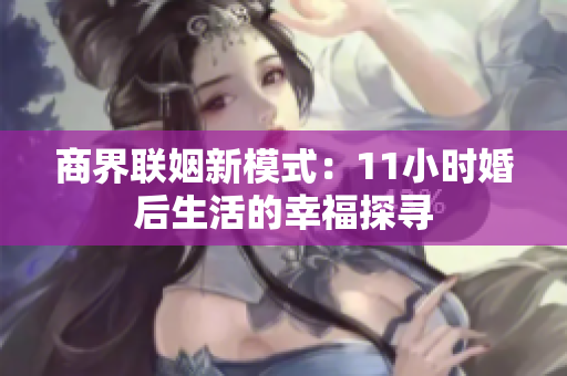 商界联姻新模式：11小时婚后生活的幸福探寻