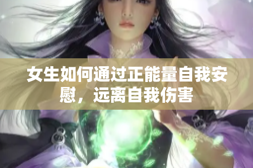 女生如何通过正能量自我安慰，远离自我伤害