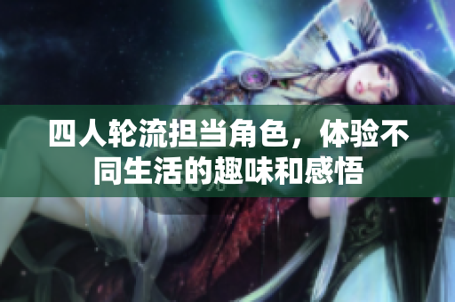 四人轮流担当角色，体验不同生活的趣味和感悟