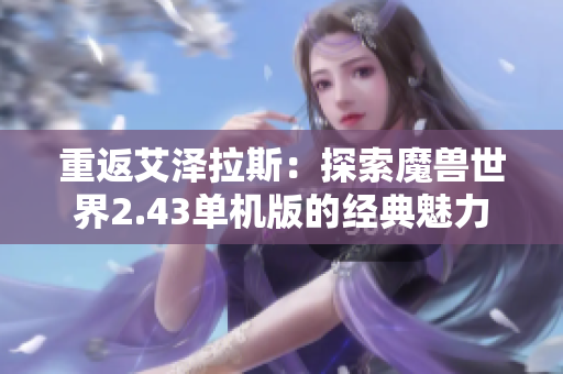 重返艾泽拉斯：探索魔兽世界2.43单机版的经典魅力