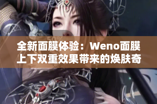 全新面膜体验：Weno面膜上下双重效果带来的焕肤奇迹