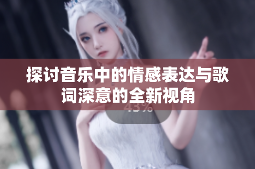 探讨音乐中的情感表达与歌词深意的全新视角
