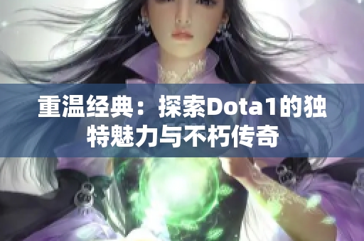 重温经典：探索Dota1的独特魅力与不朽传奇