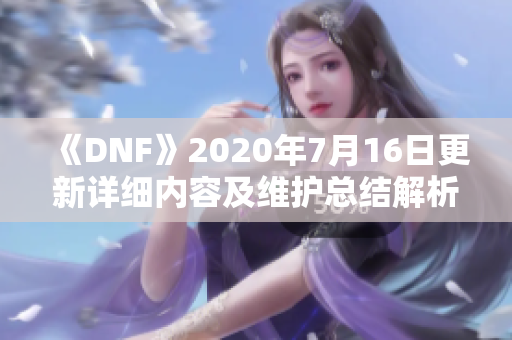 《DNF》2020年7月16日更新详细内容及维护总结解析