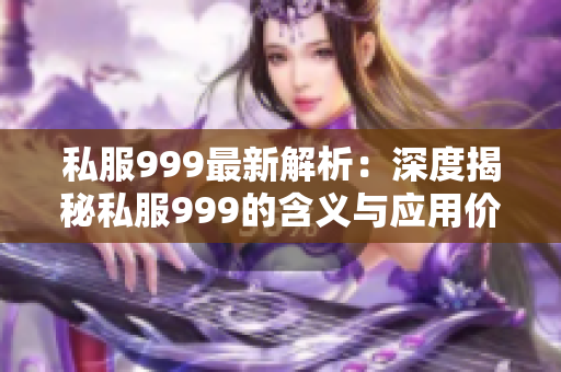 私服999最新解析：深度揭秘私服999的含义与应用价值