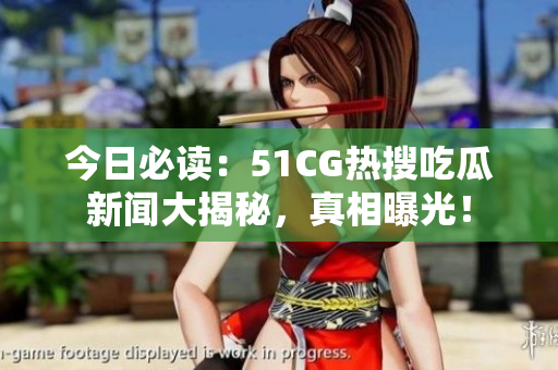 今日必读：51CG热搜吃瓜新闻大揭秘，真相曝光！