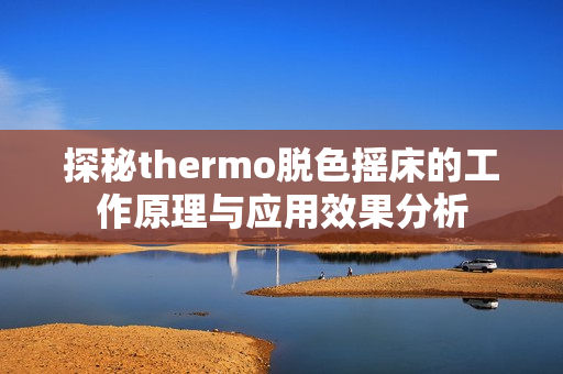 探秘thermo脱色摇床的工作原理与应用效果分析