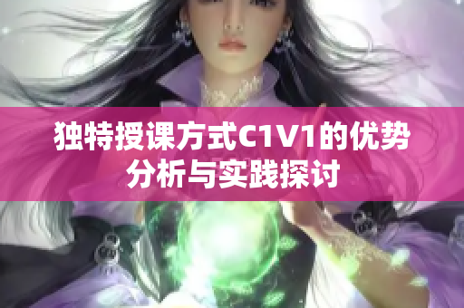 独特授课方式C1V1的优势分析与实践探讨 独特授课方式C1V1的优势分析与实践探讨