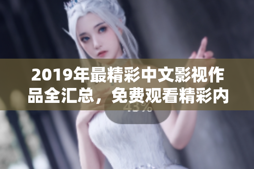 2019年最精彩中文影视作品全汇总，免费观看精彩内容！