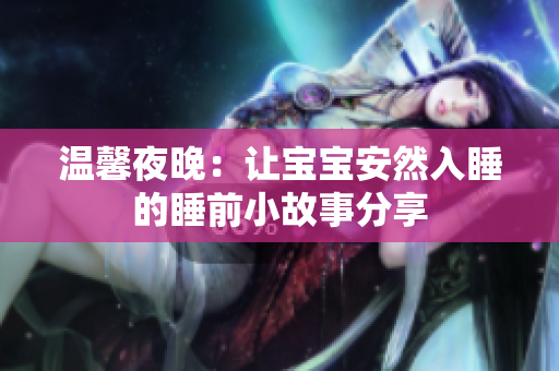 温馨夜晚：让宝宝安然入睡的睡前小故事分享