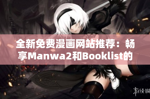 全新免费漫画网站推荐：畅享Manwa2和Booklist的精彩内容