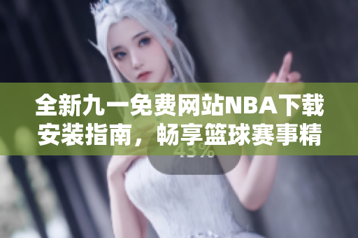 全新九一免费网站NBA下载安装指南，畅享篮球赛事精彩体验