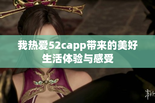 我热爱52capp带来的美好生活体验与感受
