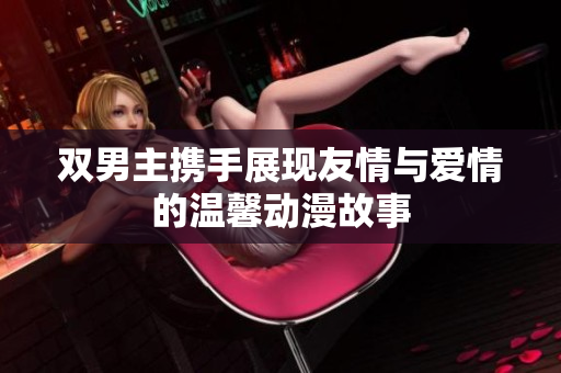 双男主携手展现友情与爱情的温馨动漫故事